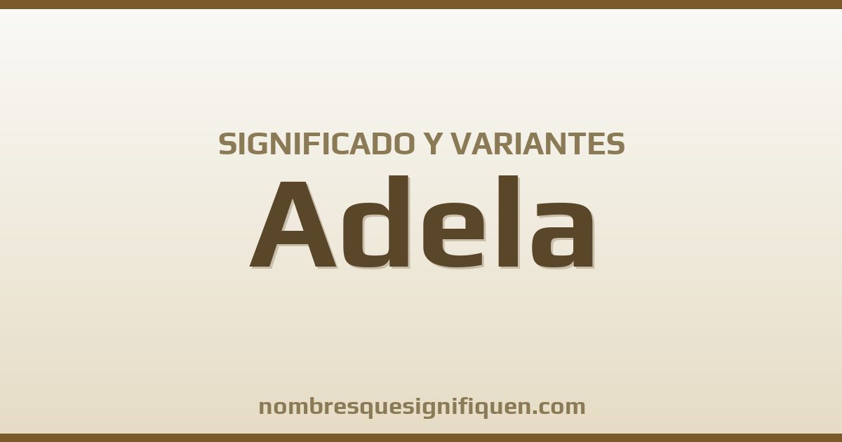 Significado del nombre Adela y variantes