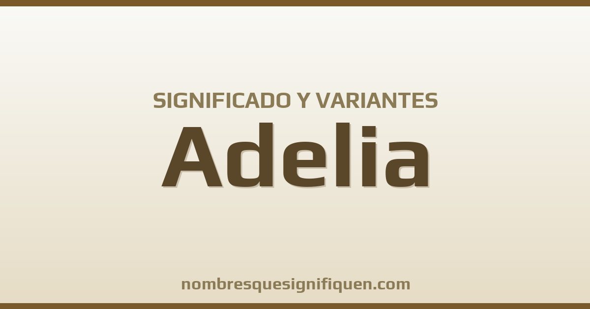 Significado del nombre Adelia y variantes
