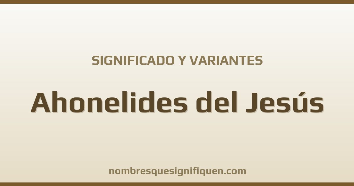 Significado del nombre Ahonelides del Jesús y variantes