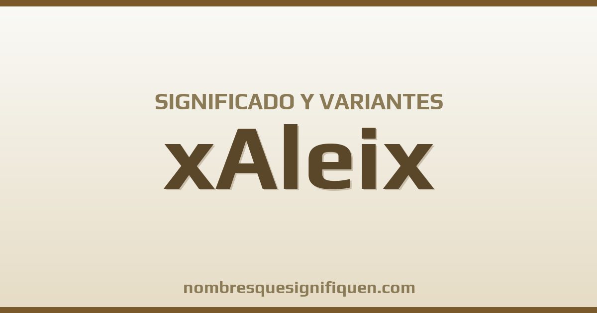 Significado del nombre xAleix y variantes