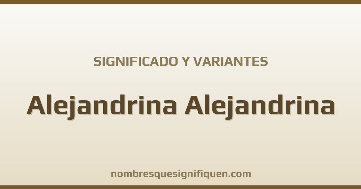 Significado del nombre Alejandrina Alejandrina y variantes