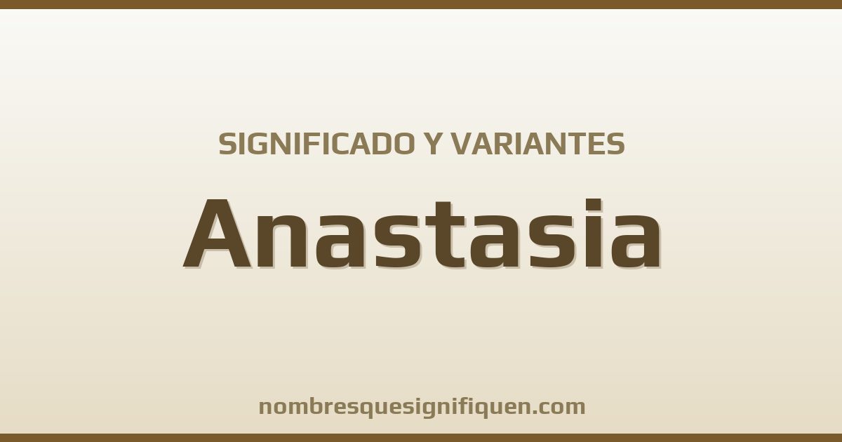 Significado del nombre Anastasia y variantes