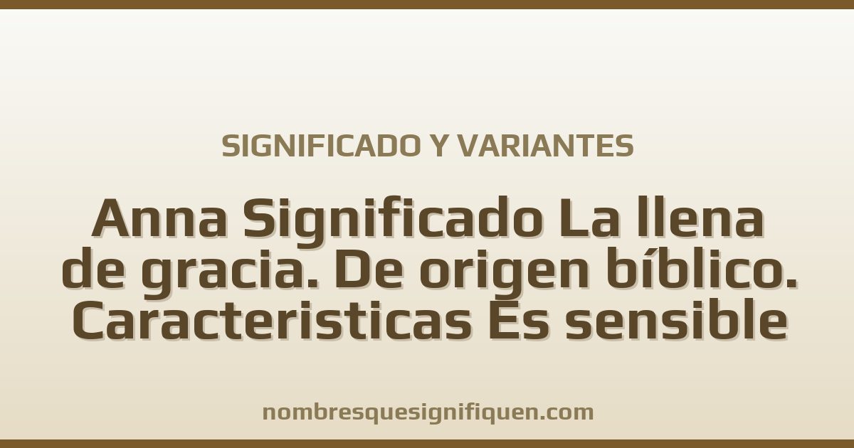 Significado del nombre Anna Significado La llena de gracia. De origen bíblico. Caracteristicas Es sensible y variantes