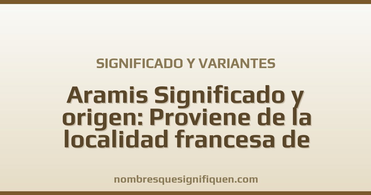 Significado del nombre Aramis Significado y origen: Proviene de la localidad francesa de Aramits. De origen latino. Es un gran artista y variantes