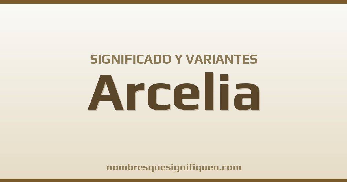 Significado del nombre Arcelia y variantes
