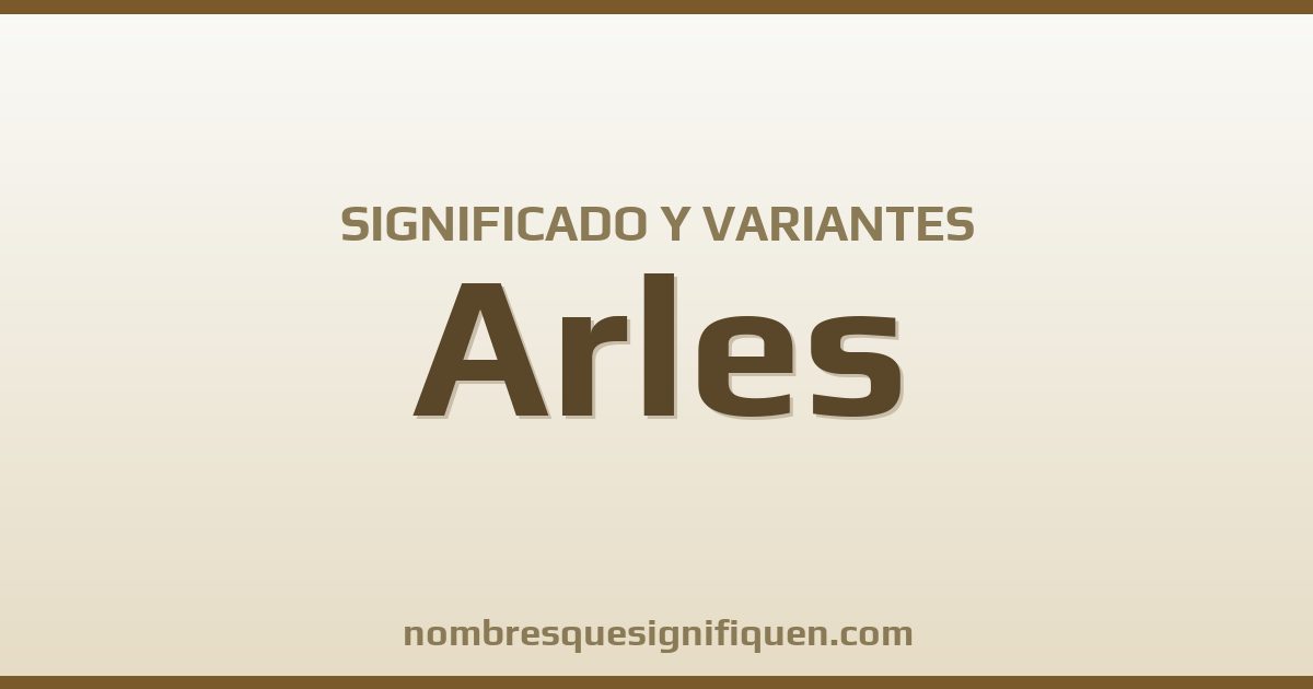 Significado del nombre Arles y variantes