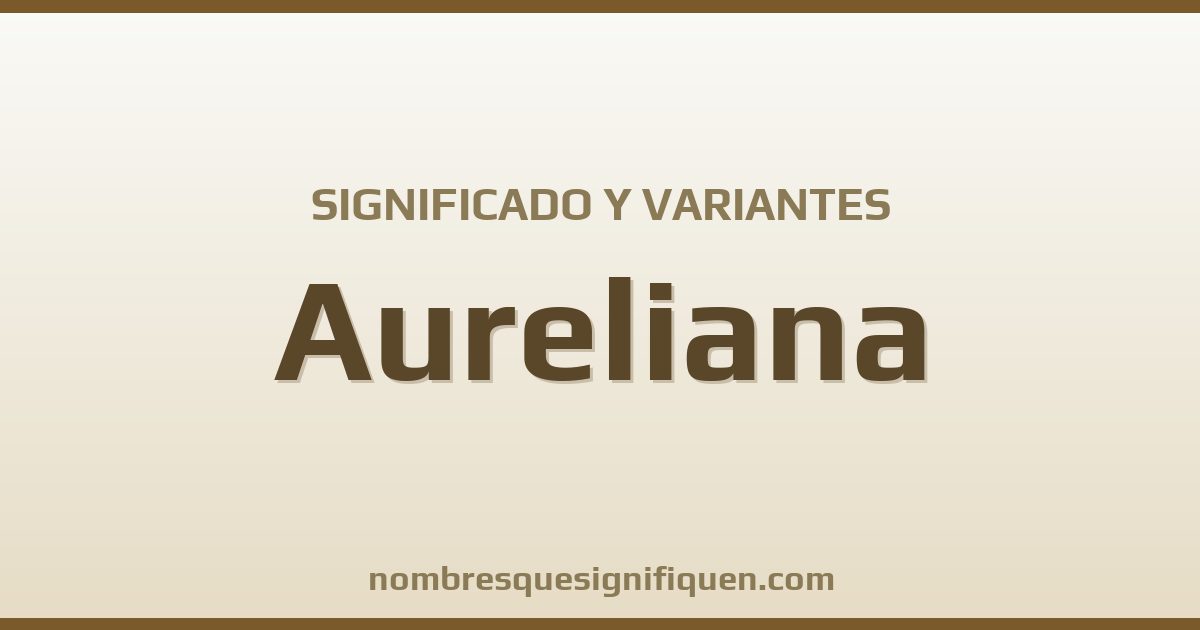 Significado del nombre Aureliana y variantes