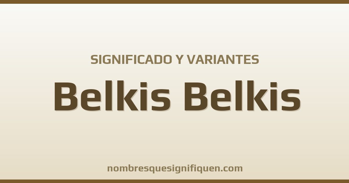 Significado del nombre Belkis Belkis y variantes