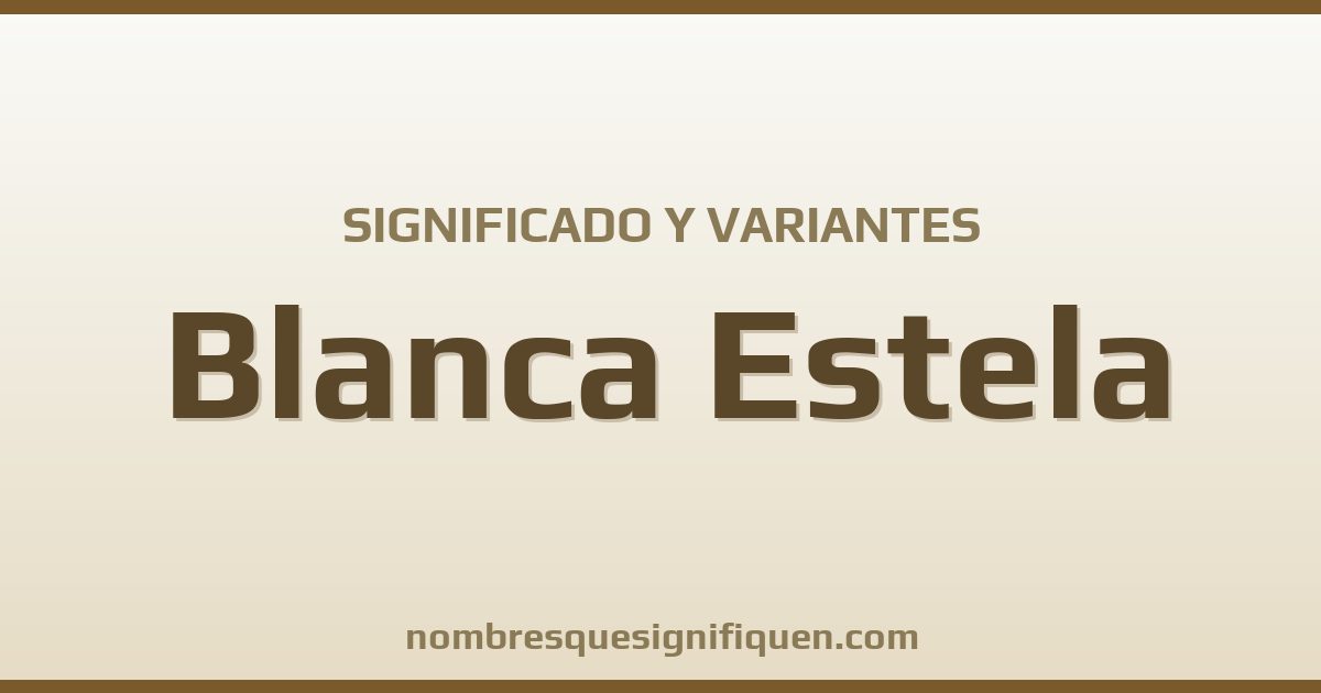 Significado del nombre Blanca Estela y variantes