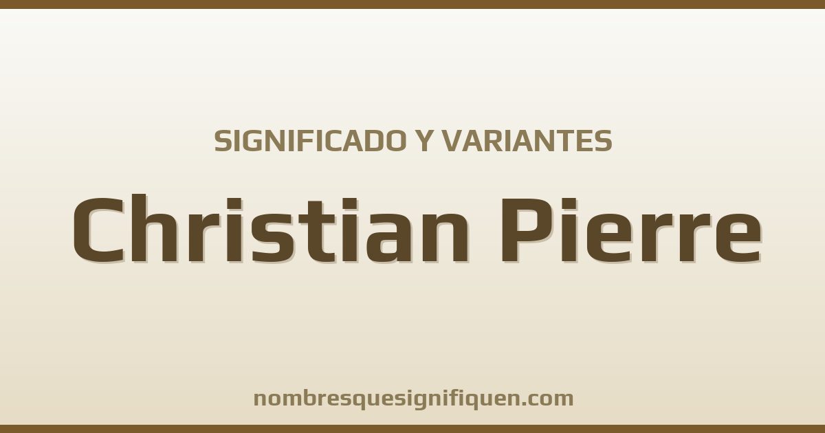 Significado del nombre Christian Pierre y variantes