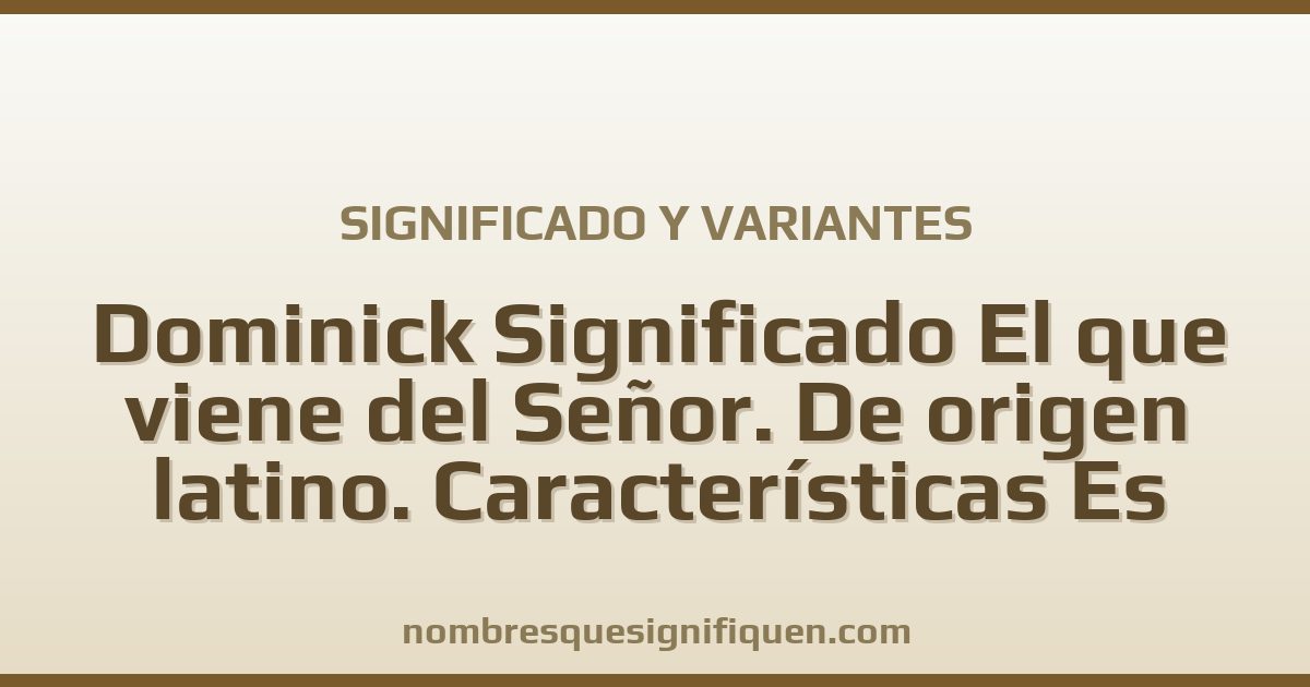 Significado del nombre Dominick Significado El que viene del Señor. De origen latino. Características Es generoso y variantes