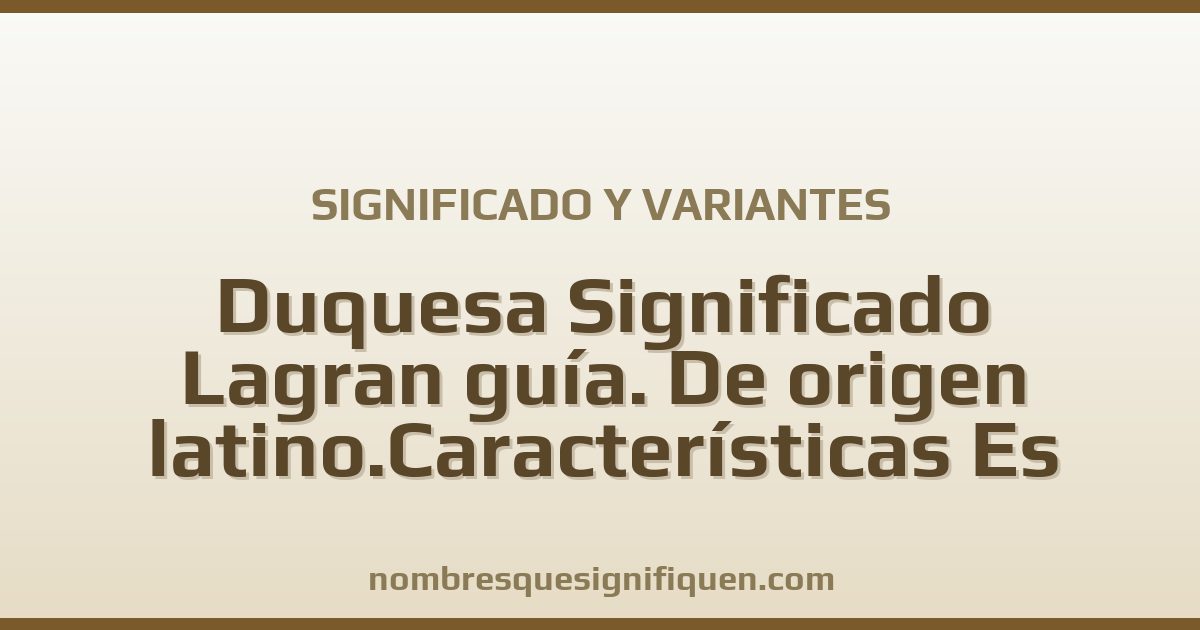 Significado del nombre Duquesa Significado Lagran guía. De origen latino.Características Es intuitiva y variantes
