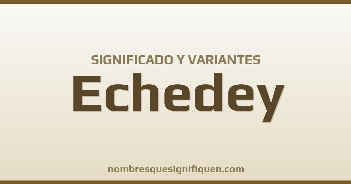 Significado del nombre Echedey y variantes