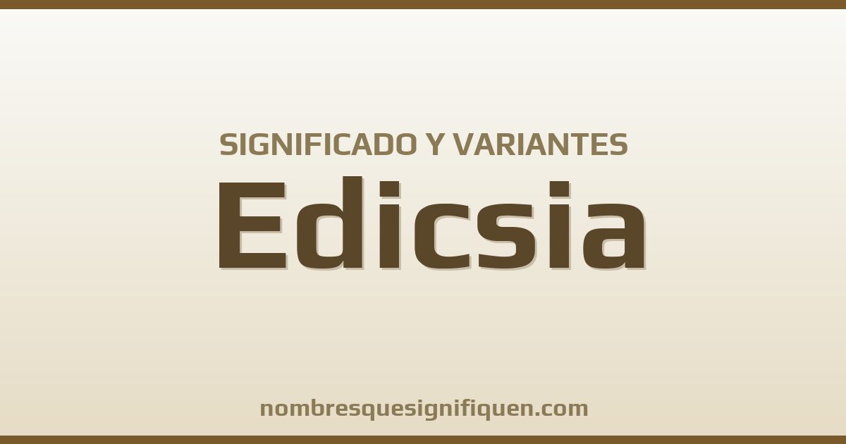 Significado del nombre Edicsia y variantes