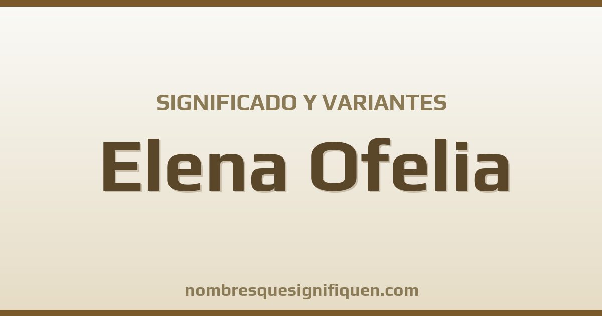 Significado del nombre Elena Ofelia y variantes