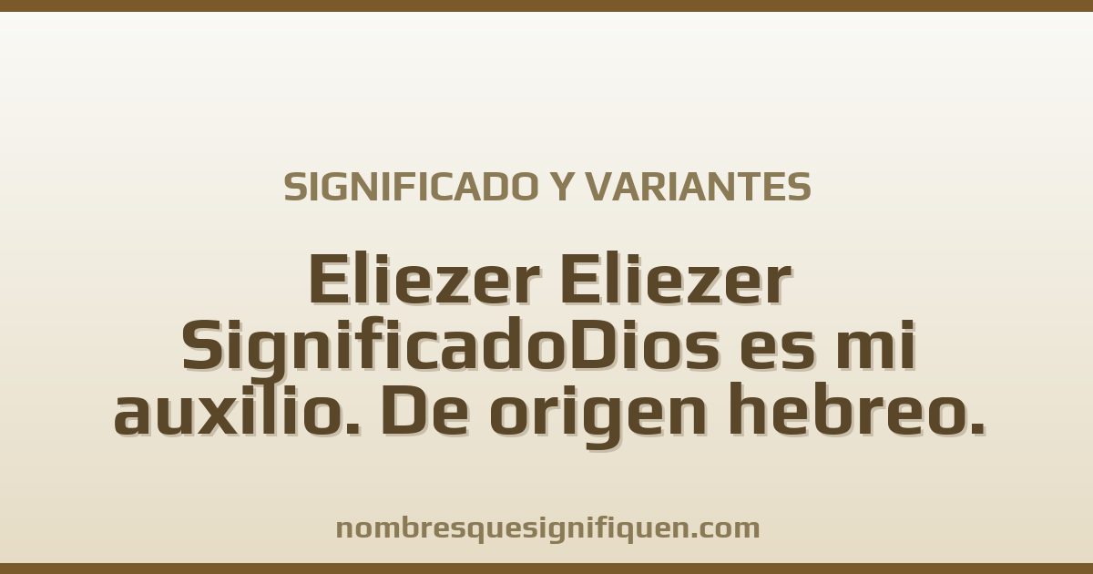Significado del nombre Eliezer Eliezer SignificadoDios es mi auxilio. De origen hebreo. Características: Muy espiritual y solidario y variantes