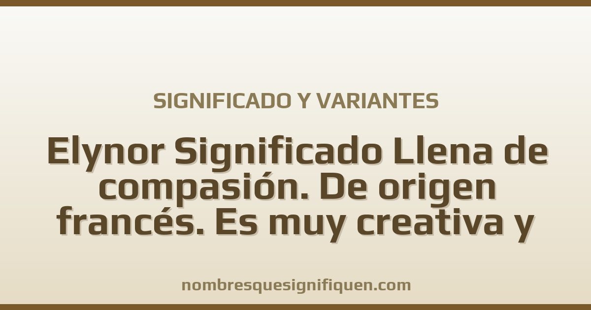 Significado del nombre Elynor Significado Llena de compasión. De origen francés. Es muy creativa y dinámica. También es comunicativa y variantes
