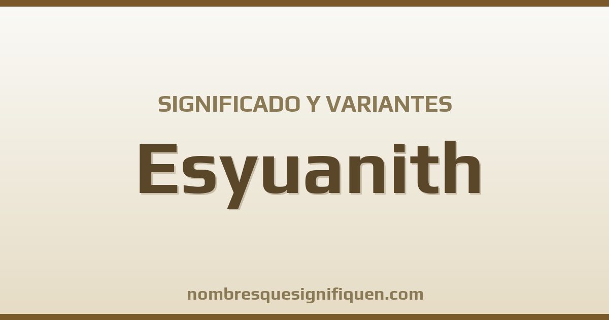 Significado del nombre Esyuanith y variantes