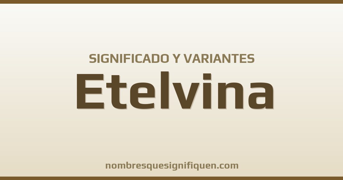 Significado del nombre Etelvina y variantes