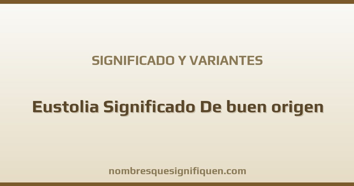 Significado del nombre Eustolia Significado De buen origen y variantes