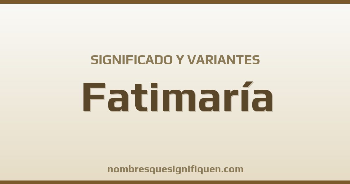 Significado del nombre Fatimaría y variantes