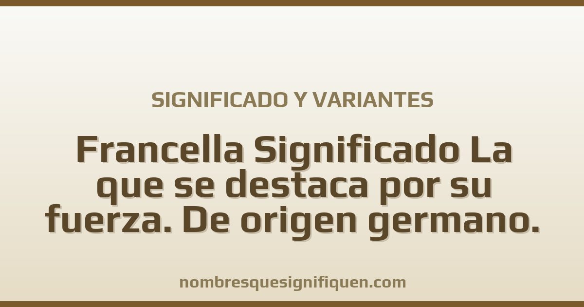 Significado del nombre Francella Significado La que se destaca por su fuerza. De origen germano. Tiene una personalidad solidaria y variantes