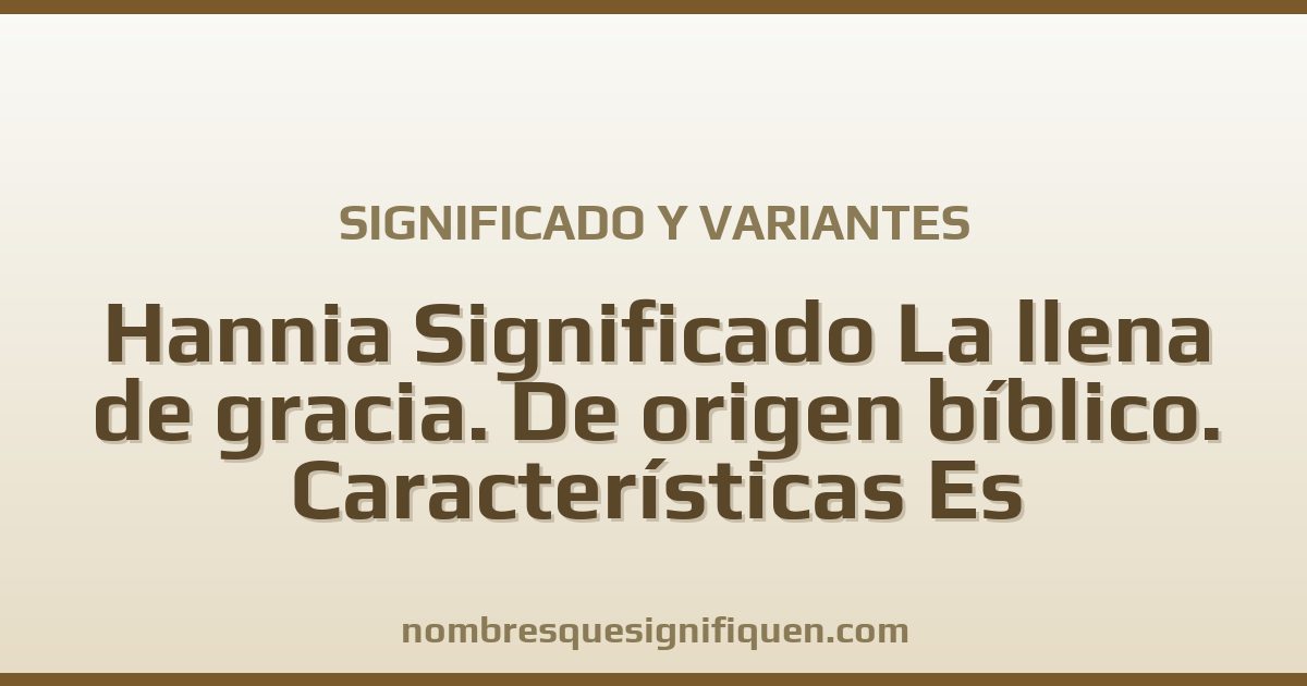 Significado del nombre Hannia Significado La llena de gracia. De origen bíblico. Características Es simpática y variantes