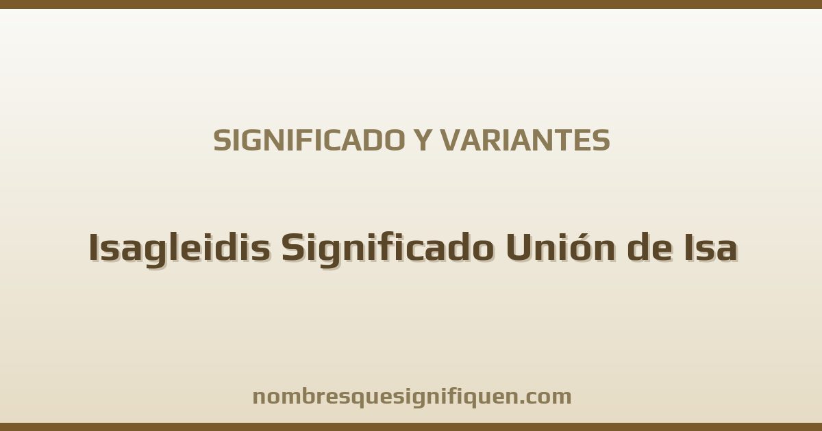 Significado del nombre Isagleidis Significado Unión de Isa y variantes