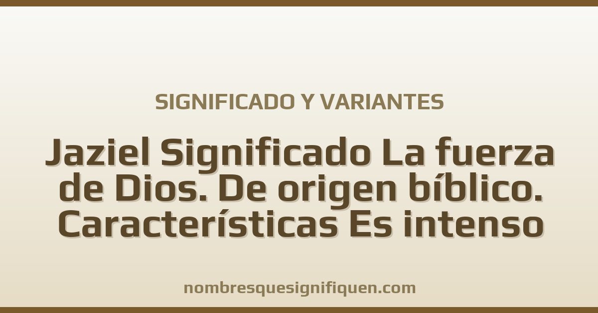 Significado del nombre Jaziel Significado La fuerza de Dios. De origen bíblico. Características Es intenso en sus emociones y variantes
