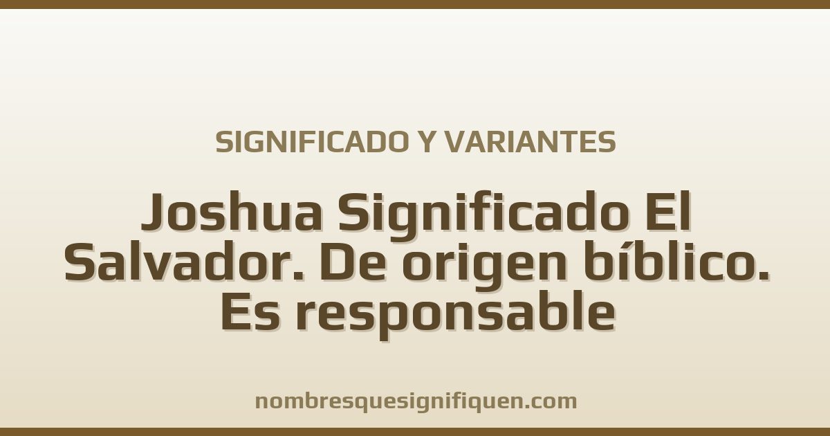Significado del nombre Joshua Significado El Salvador. De origen bíblico. Es responsable y variantes