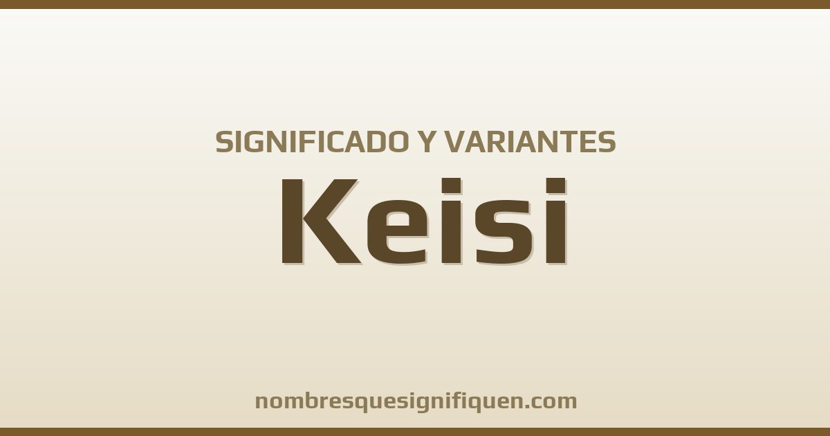 Significado del nombre Keisi y variantes