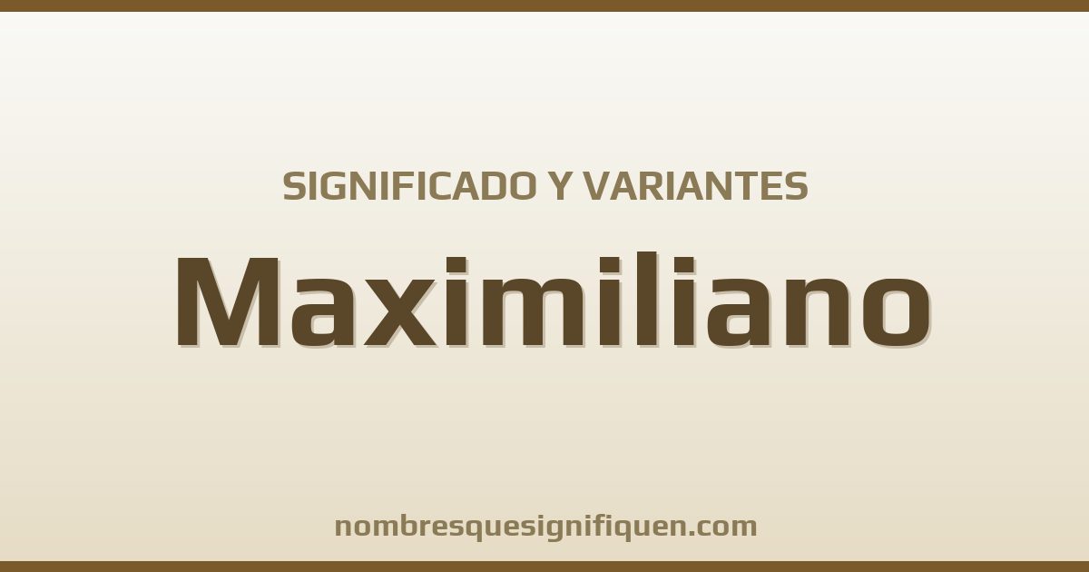 Significado del nombre Maximiliano y variantes