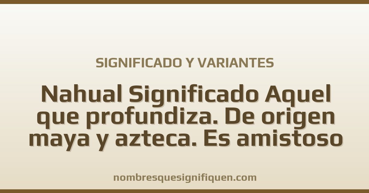 Significado del nombre Nahual Significado Aquel que profundiza. De origen maya y azteca. Es amistoso y variantes