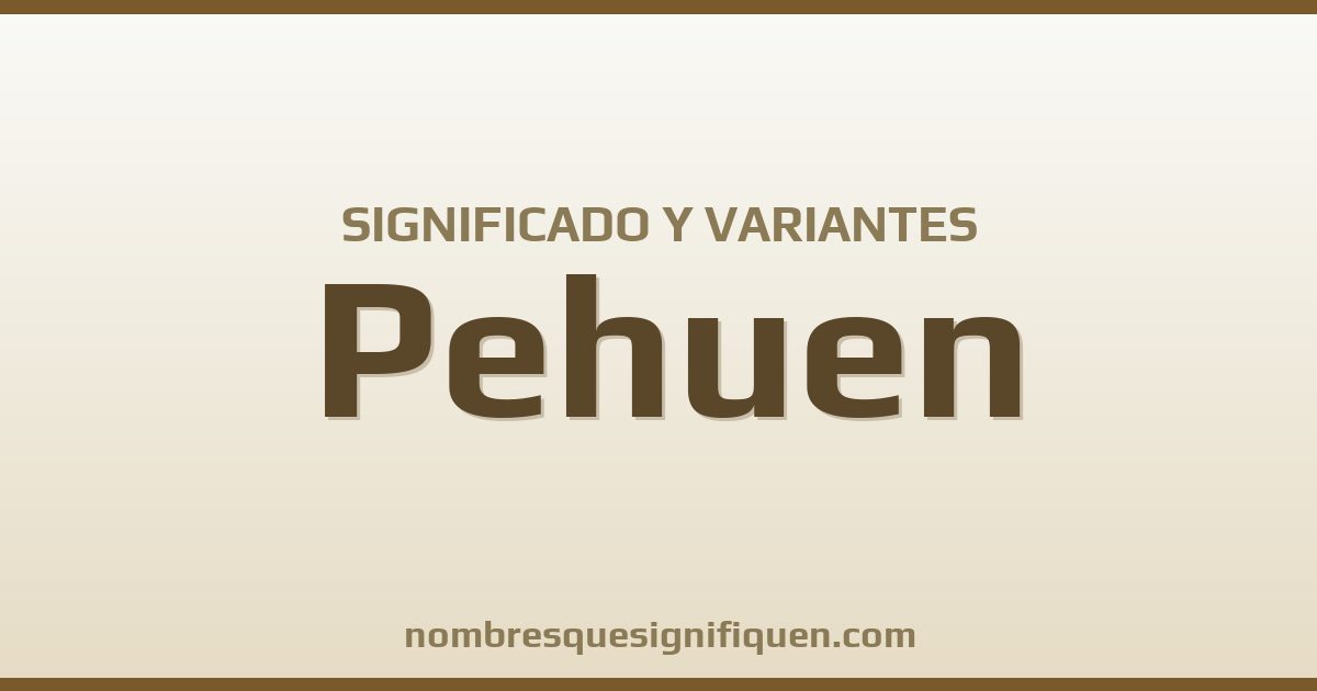 Significado del nombre Pehuen y variantes