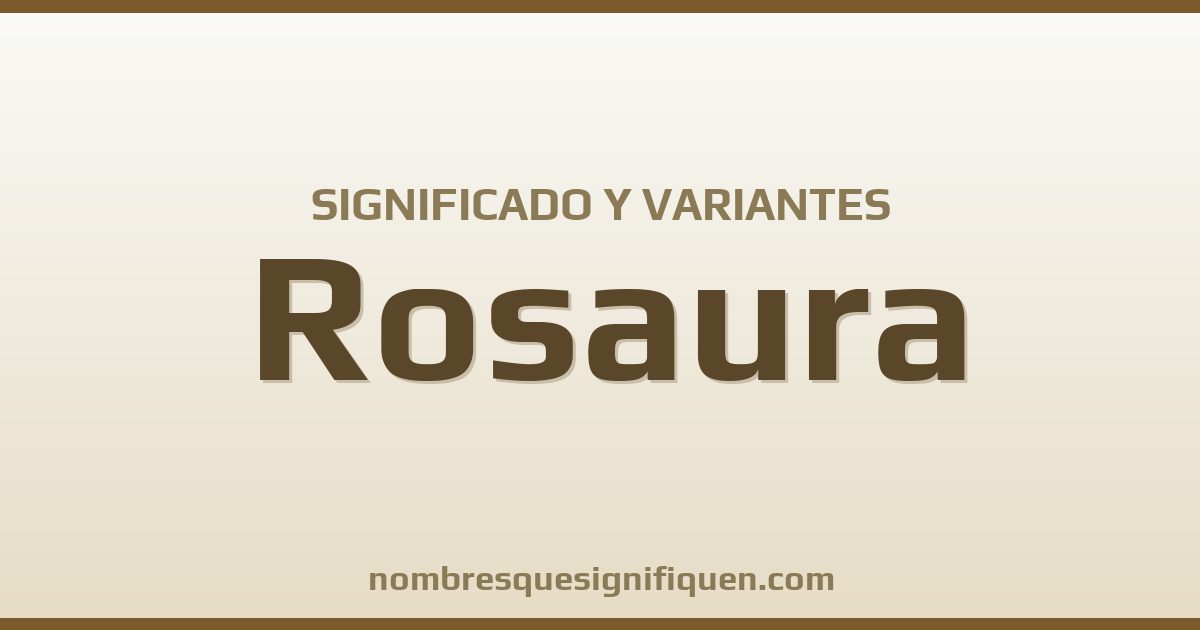 Significado del nombre Rosaura y variantes