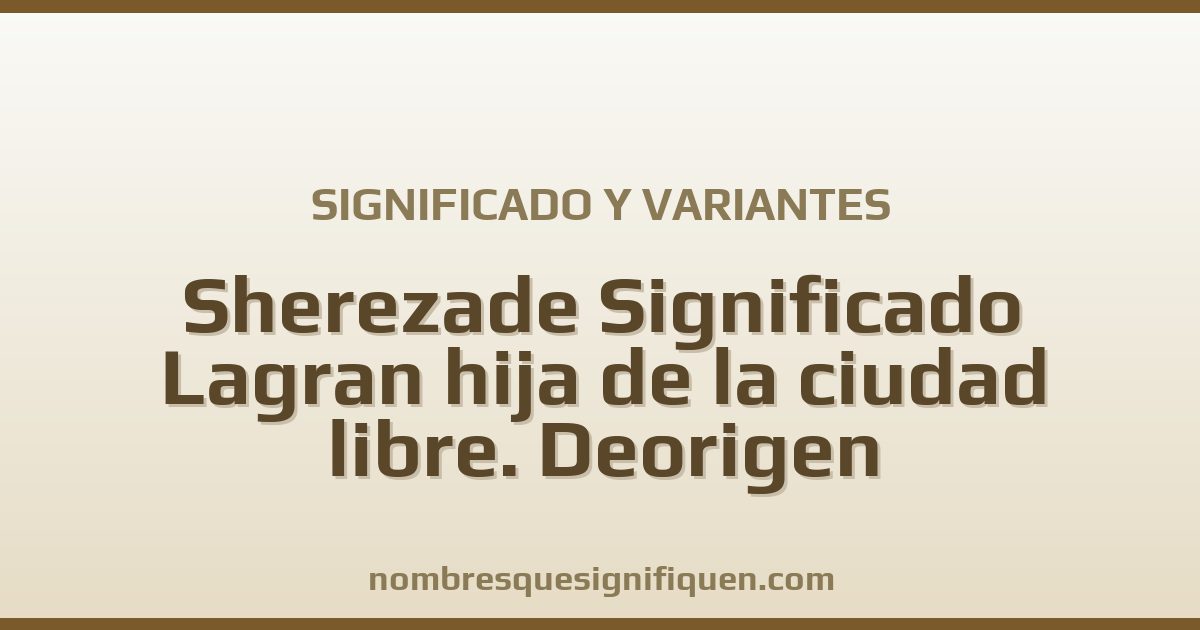 Significado del nombre Sherezade Significado Lagran hija de la ciudad libre. Deorigen persa.Características Essimpática y variantes