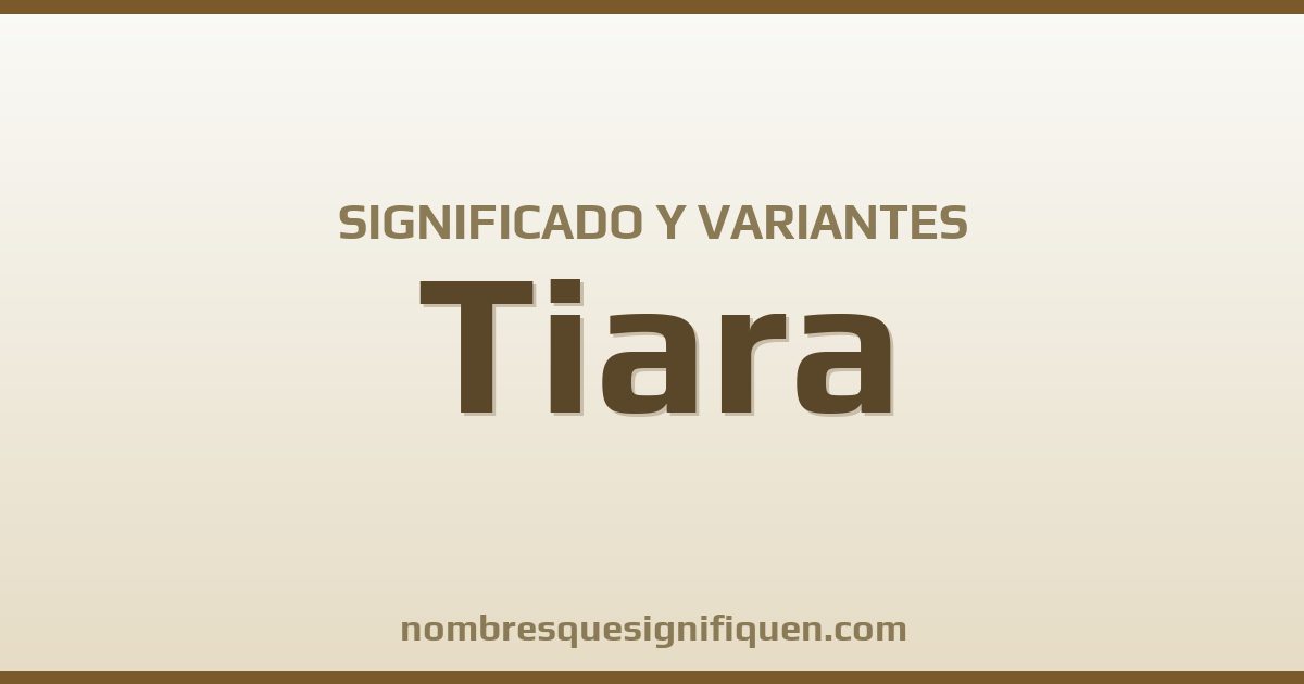 Significado del nombre Tiara y variantes