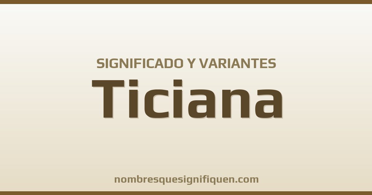 Significado del nombre Ticiana y variantes
