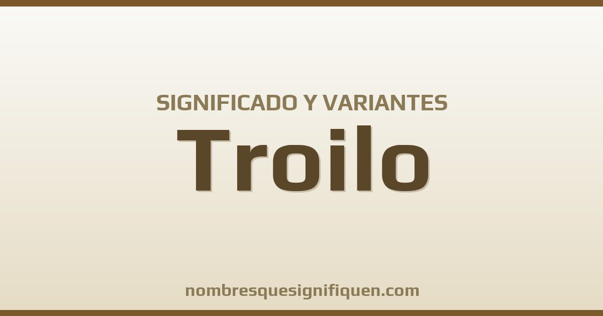 Significado del nombre Troilo y variantes