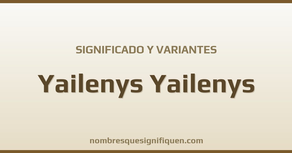 Significado del nombre Yailenys Yailenys y variantes