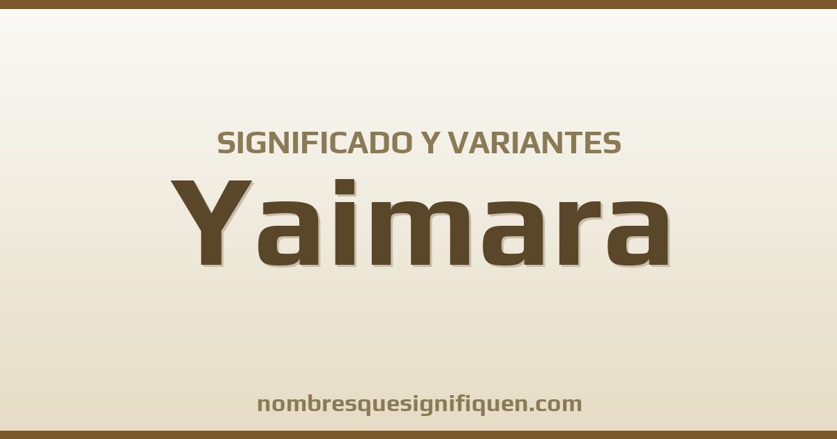 Significado del nombre Yaimara y variantes