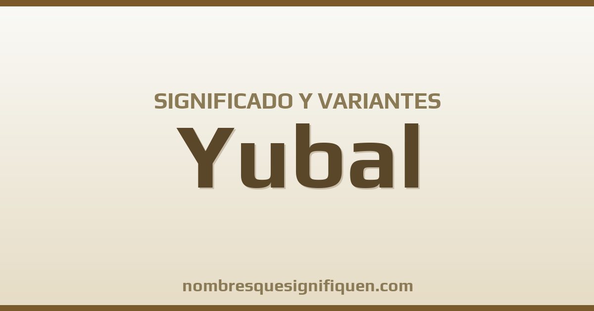Significado del nombre Yubal y variantes